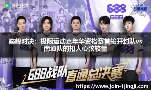 巅峰对决:极限运动嘉年华资格赛首轮开封队vs南通队的扣人心弦较量