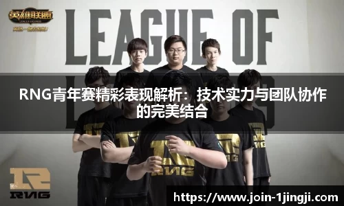 RNG青年赛精彩表现解析:技术实力与团队协作的完美结合