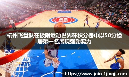 杭州飞盘队在极限运动世界杯积分榜中以50分稳居第一名展现强劲实力